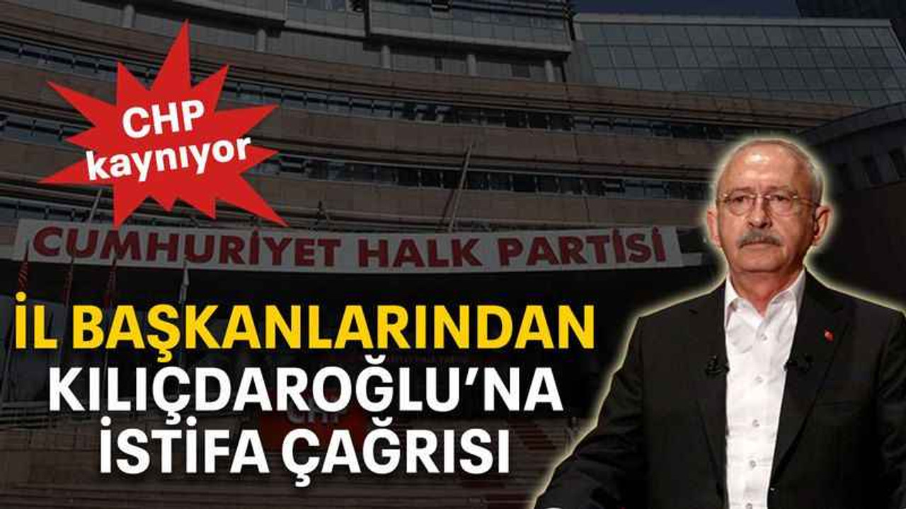 İl başkanlarından Kılıçdaroğlu’na istifa çağrısı